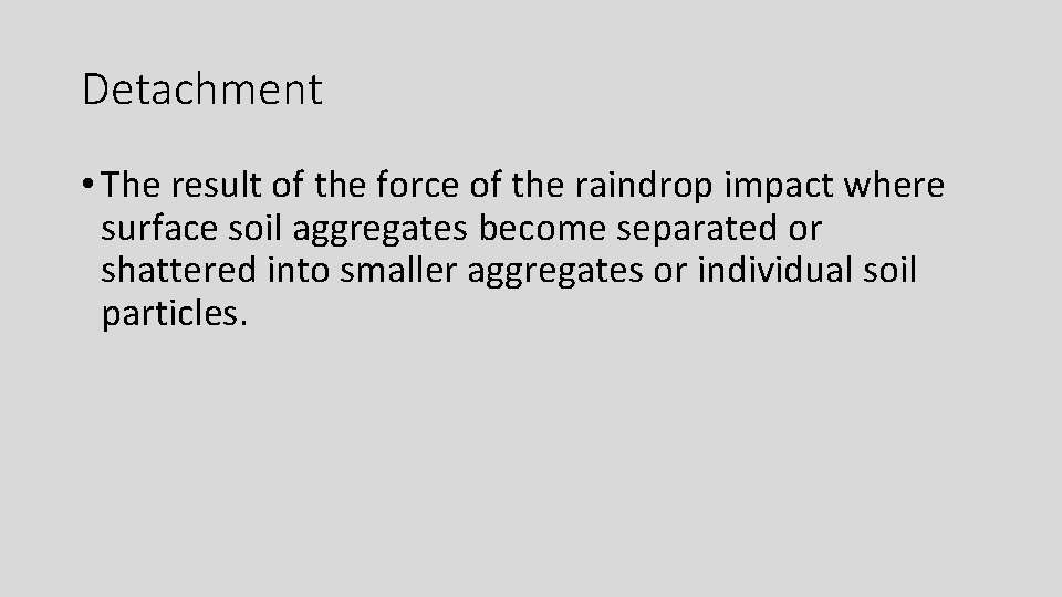 Detachment • The result of the force of the raindrop impact where surface soil