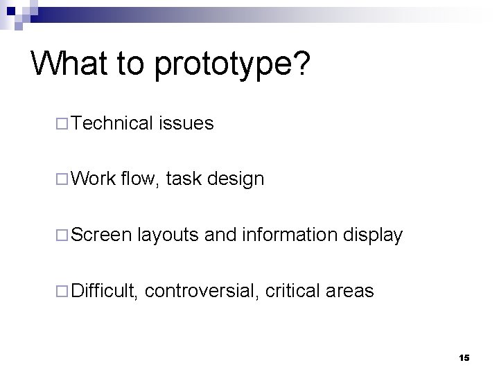 What to prototype? ¨ Technical ¨ Work issues flow, task design ¨ Screen layouts