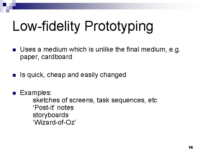 Low-fidelity Prototyping n Uses a medium which is unlike the final medium, e. g.