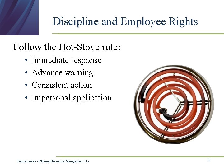 Discipline and Employee Rights Follow the Hot-Stove rule: • • Immediate response Advance warning