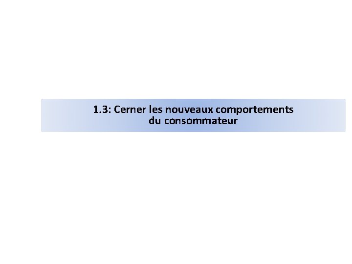 1. 3: Cerner les nouveaux comportements du consommateur 