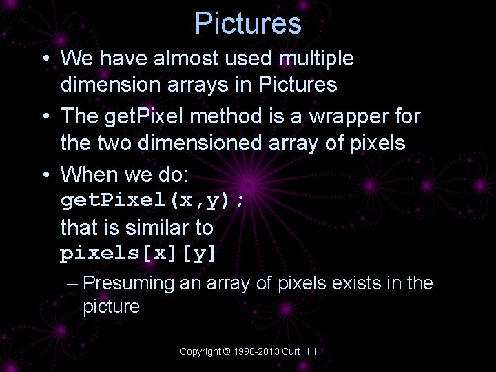 Pictures • We have almost used multiple dimension arrays in Pictures • The get.