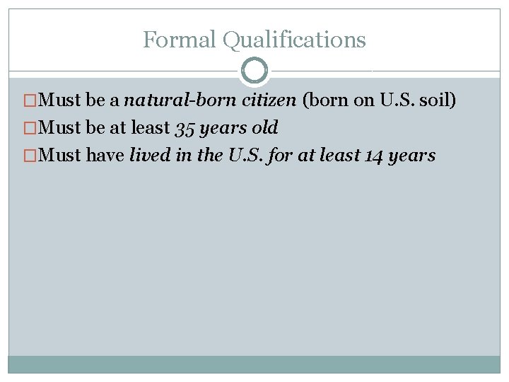 Formal Qualifications �Must be a natural-born citizen (born on U. S. soil) �Must be
