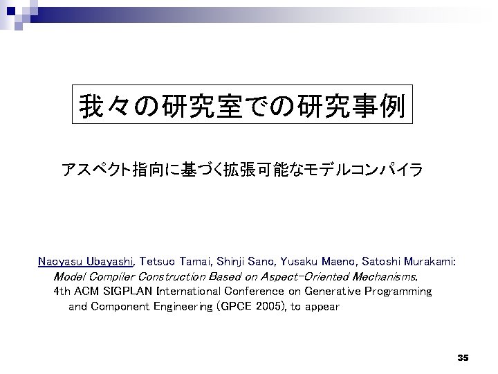 我々の研究室での研究事例 アスペクト指向に基づく拡張可能なモデルコンパイラ Naoyasu Ubayashi, Tetsuo Tamai, Shinji Sano, Yusaku Maeno, Satoshi Murakami: Model Compiler