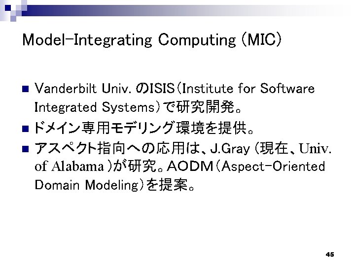 Model-Integrating Computing (MIC) n n n Vanderbilt Univ. のISIS（Institute for Software Integrated Systems）で研究開発。 ドメイン専用モデリング環境を提供。