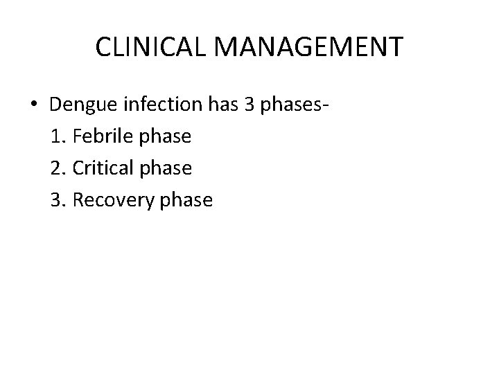 CLINICAL MANAGEMENT • Dengue infection has 3 phases 1. Febrile phase 2. Critical phase