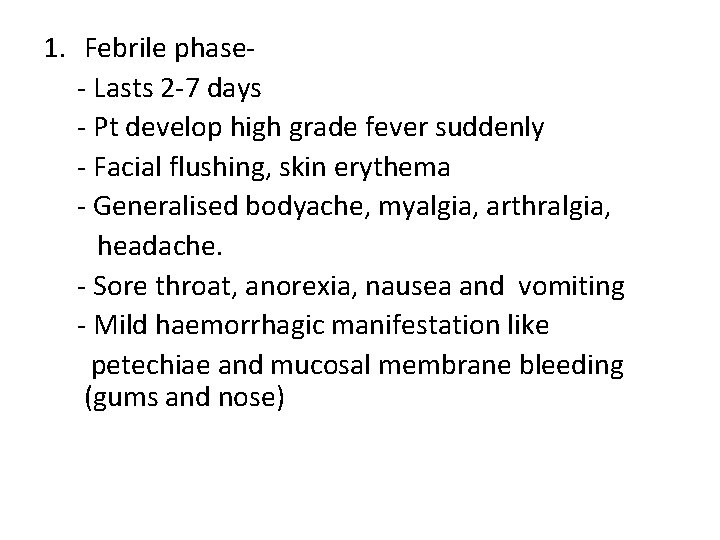 1. Febrile phase- Lasts 2 -7 days - Pt develop high grade fever suddenly