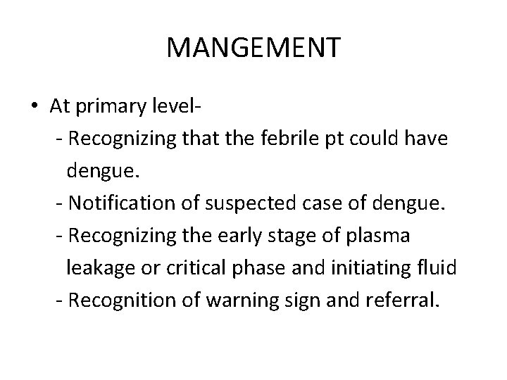 MANGEMENT • At primary level- Recognizing that the febrile pt could have dengue. -