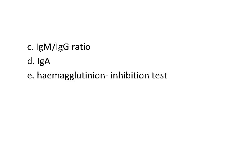 c. Ig. M/Ig. G ratio d. Ig. A e. haemagglutinion- inhibition test 