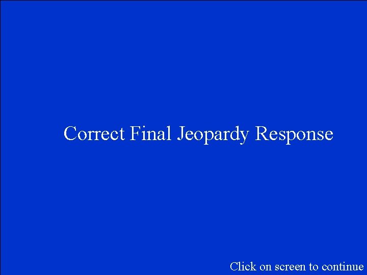 Correct Final Jeopardy Response Click on screen to continue 