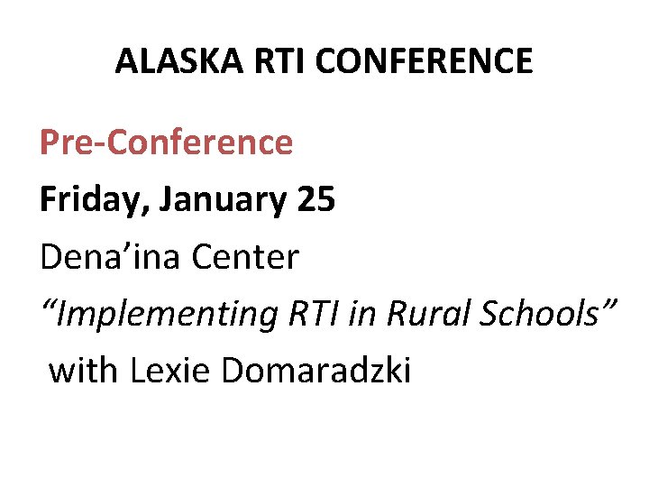 ALASKA RTI CONFERENCE Pre-Conference Friday, January 25 Dena’ina Center “Implementing RTI in Rural Schools”