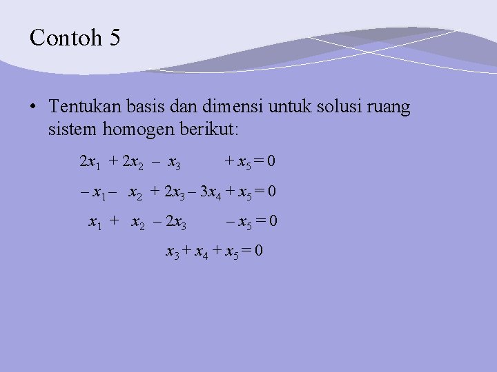 Contoh 5 • Tentukan basis dan dimensi untuk solusi ruang sistem homogen berikut: 2