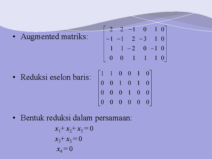  • Augmented matriks: • Reduksi eselon baris: • Bentuk reduksi dalam persamaan: x