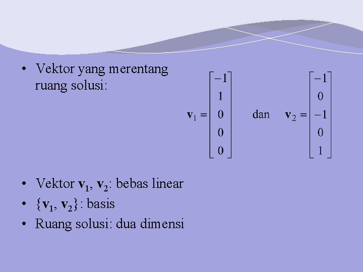  • Vektor yang merentang ruang solusi: • Vektor v 1, v 2: bebas