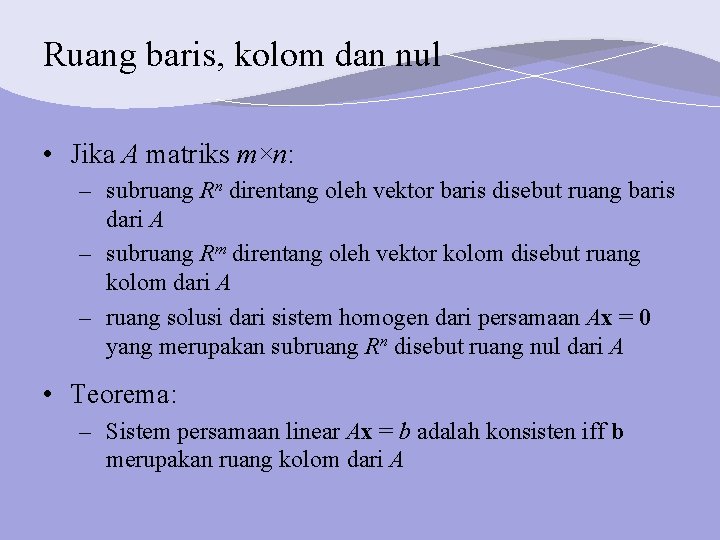 Ruang baris, kolom dan nul • Jika A matriks m×n: – subruang Rn direntang