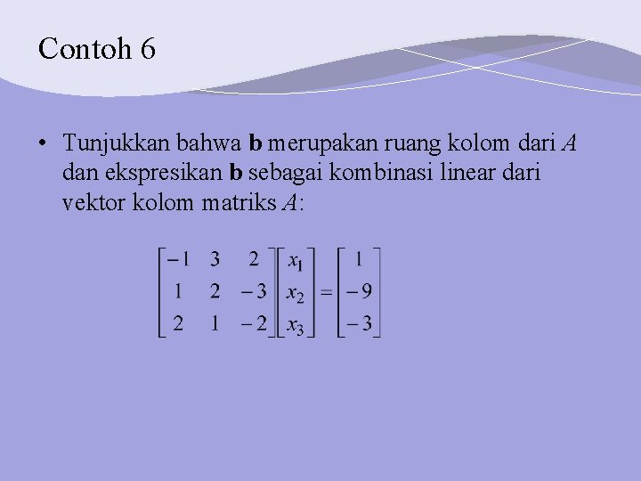 Contoh 6 • Tunjukkan bahwa b merupakan ruang kolom dari A dan ekspresikan b