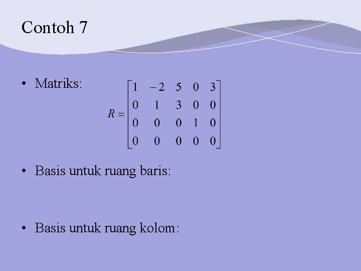 Contoh 7 • Matriks: • Basis untuk ruang baris: • Basis untuk ruang kolom: