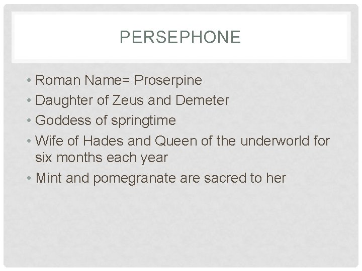 PERSEPHONE • Roman Name= Proserpine • Daughter of Zeus and Demeter • Goddess of