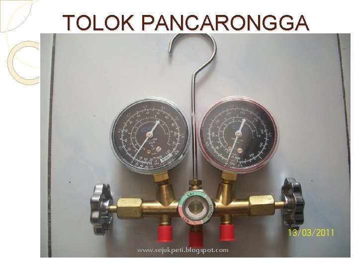 TOLOK PANCARONGGA �Ia juga dikenali sebagai ‘manifold gauge’. www. sejukpeti. blogspot. com 