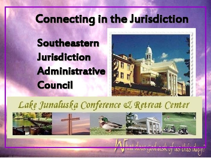 Connecting in the Jurisdiction Southeastern Jurisdiction Administrative Council 