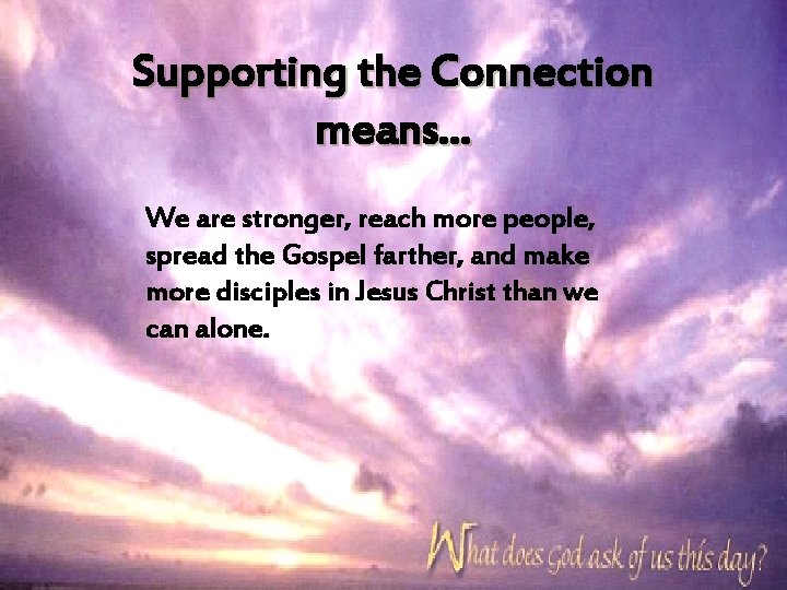 Supporting the Connection means… We are stronger, reach more people, spread the Gospel farther,