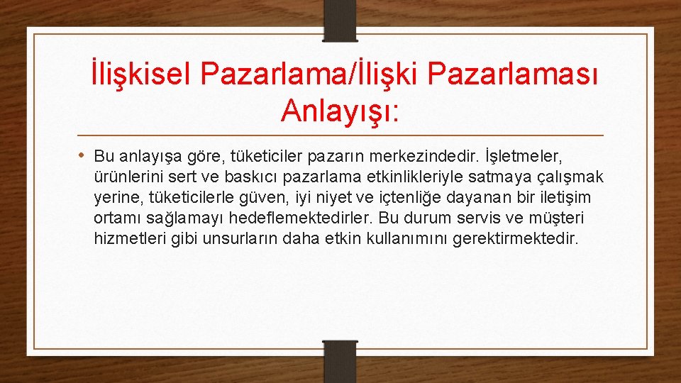 İlişkisel Pazarlama/İlişki Pazarlaması Anlayışı: • Bu anlayışa göre, tüketiciler pazarın merkezindedir. İşletmeler, ürünlerini sert