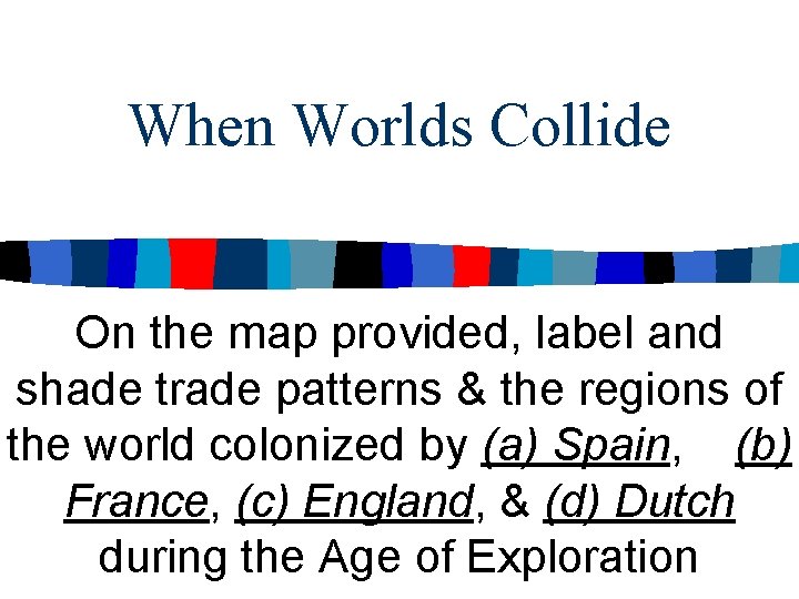 When Worlds Collide On the map provided, label and shade trade patterns & the