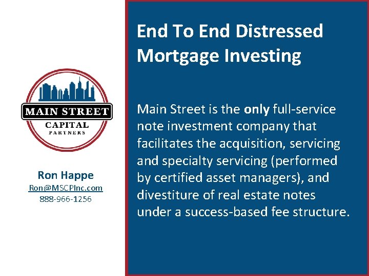 End To End Distressed Mortgage Investing Ron Happe Ron@MSCPInc. com 888 -966 -1256 Main