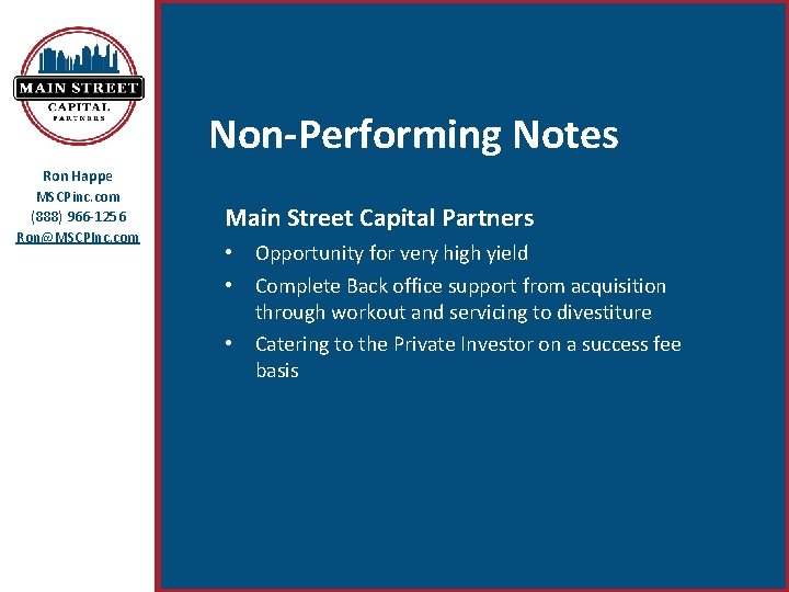 Non-Performing Notes Ron Happe MSCPinc. com (888) 966 -1256 Ron@MSCPInc. com Main Street Capital