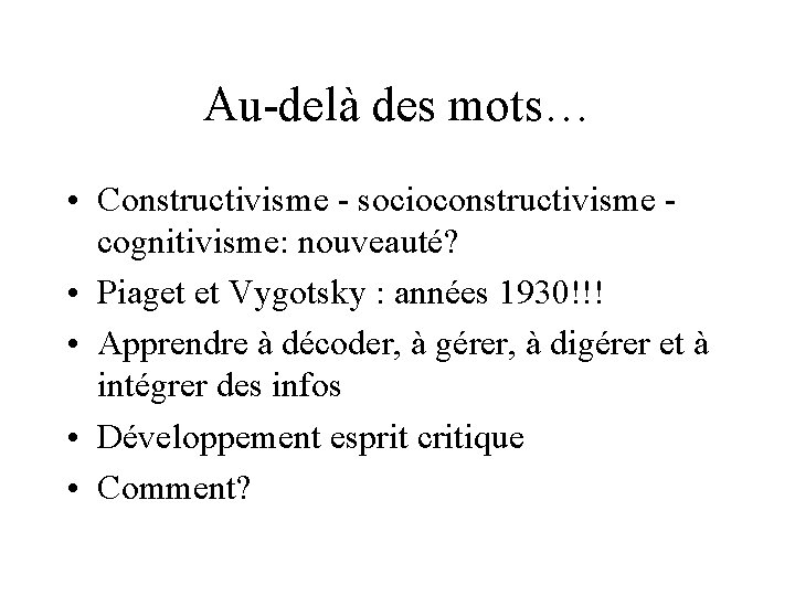 Au-delà des mots… • Constructivisme - socioconstructivisme cognitivisme: nouveauté? • Piaget et Vygotsky :