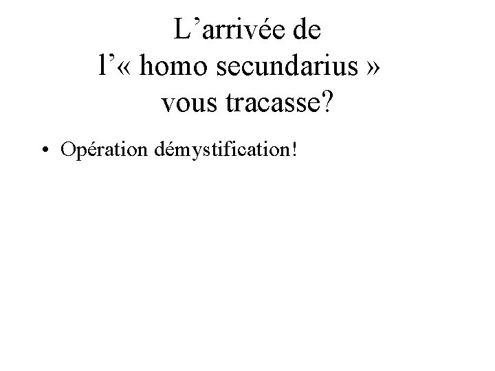 L’arrivée de l’ « homo secundarius » vous tracasse? • Opération démystification! 