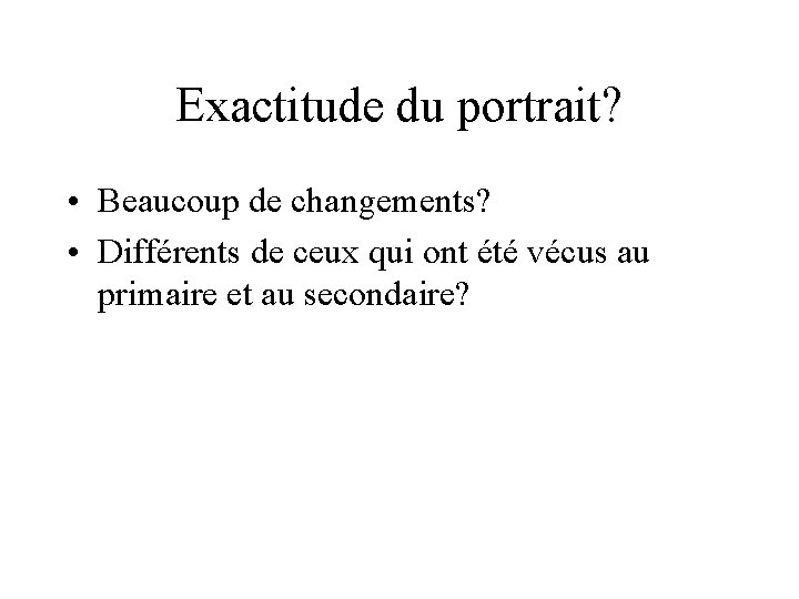 Exactitude du portrait? • Beaucoup de changements? • Différents de ceux qui ont été