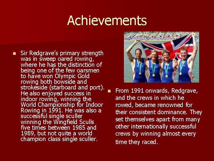 Achievements n Sir Redgrave’s primary strength was in sweep oared rowing, where he has