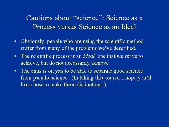 Cautions about “science”: Science as a Process versus Science as an Ideal • Obviously,