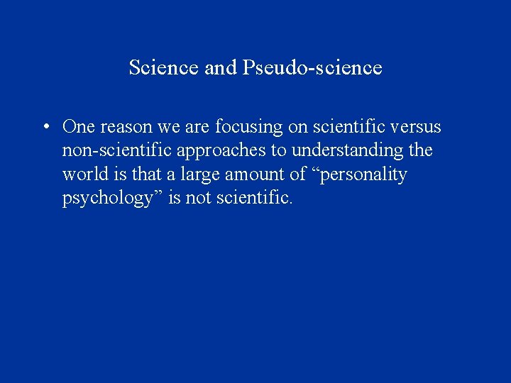 Science and Pseudo-science • One reason we are focusing on scientific versus non-scientific approaches