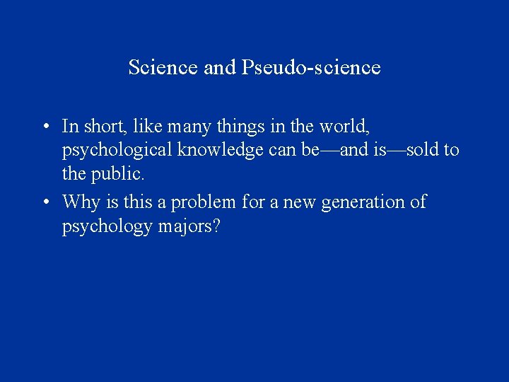 Science and Pseudo-science • In short, like many things in the world, psychological knowledge