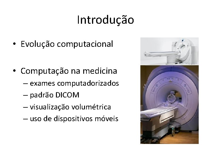 Introdução • Evolução computacional • Computação na medicina – exames computadorizados – padrão DICOM