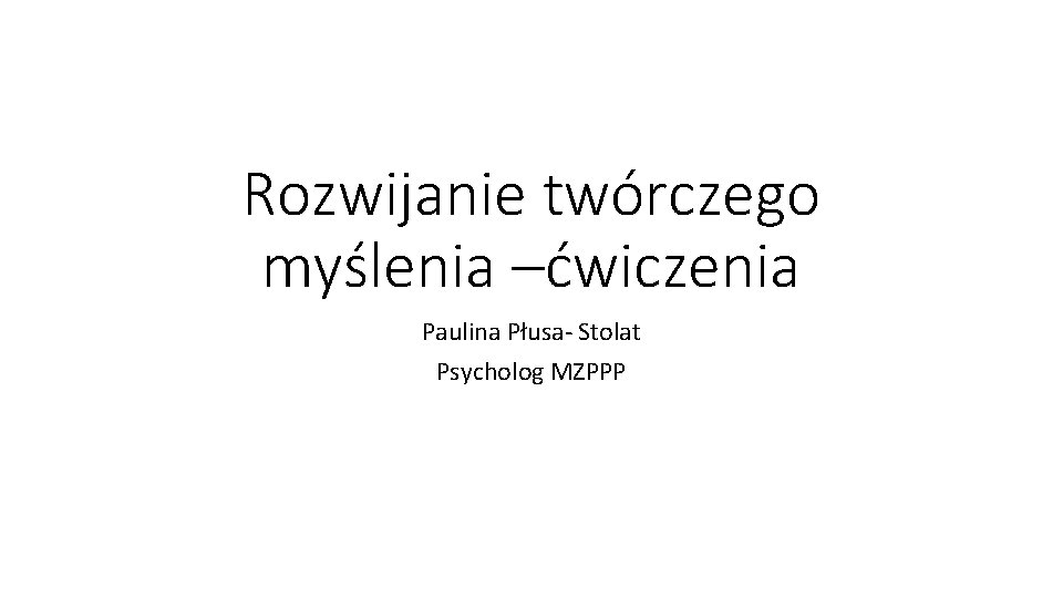 Rozwijanie twórczego myślenia –ćwiczenia Paulina Płusa- Stolat Psycholog MZPPP 