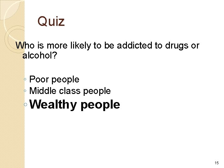 Quiz Who is more likely to be addicted to drugs or alcohol? ◦ Poor