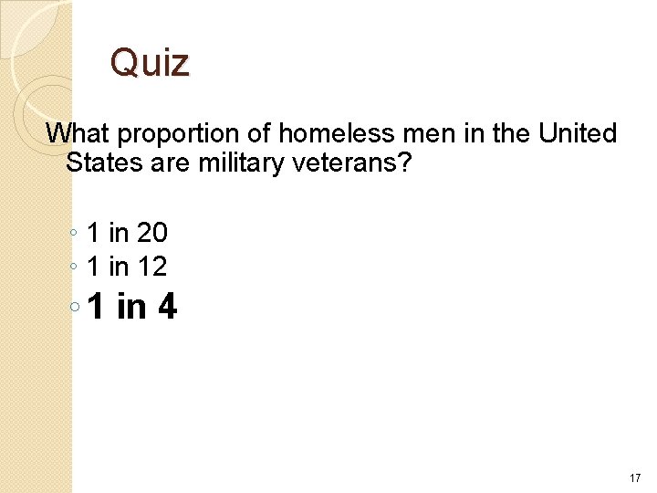 Quiz What proportion of homeless men in the United States are military veterans? ◦ Quiz What proportion of homeless men in the United States are military veterans? ◦