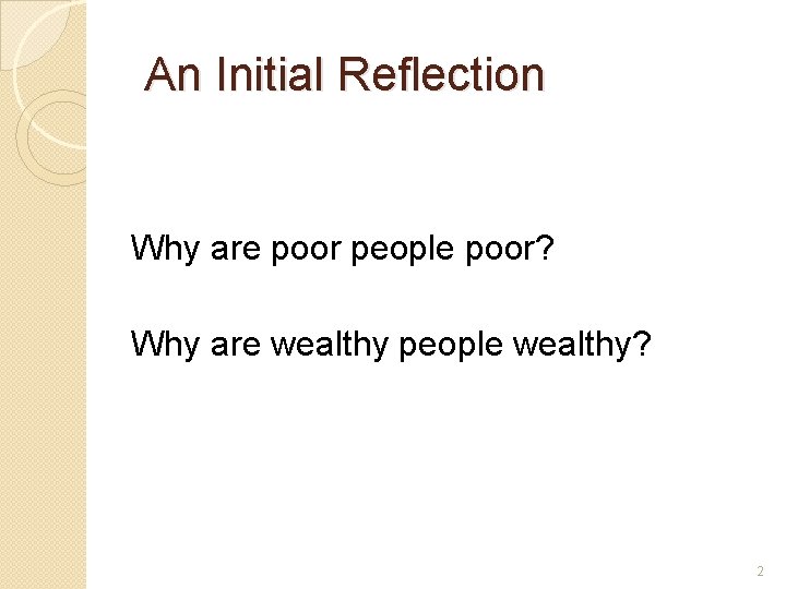 An Initial Reflection Why are poor people poor? Why are wealthy people wealthy? 2