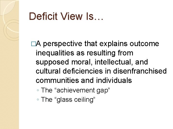 Deficit View Is… �A perspective that explains outcome inequalities as resulting from supposed moral,