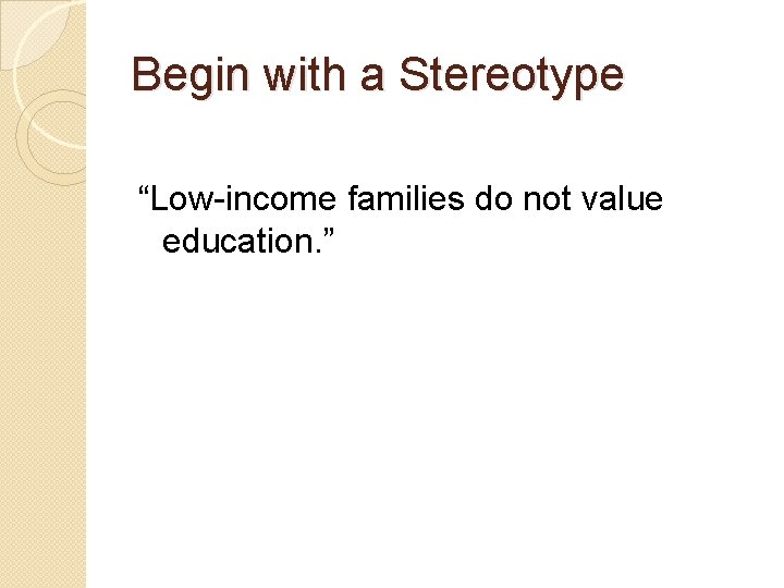Begin with a Stereotype “Low-income families do not value education. ” 