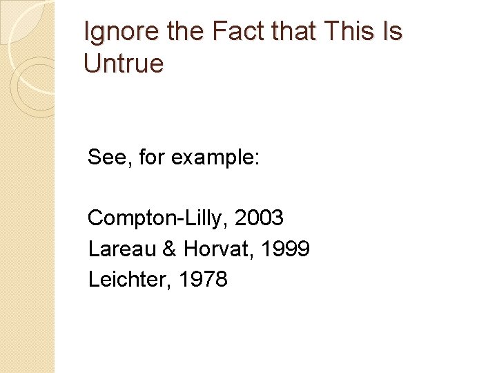 Ignore the Fact that This Is Untrue See, for example: Compton-Lilly, 2003 Lareau &