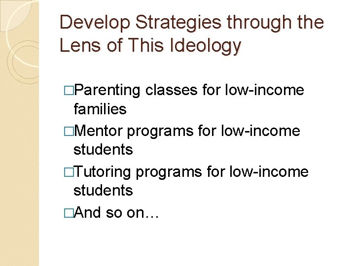 Develop Strategies through the Lens of This Ideology �Parenting classes for low-income families �Mentor