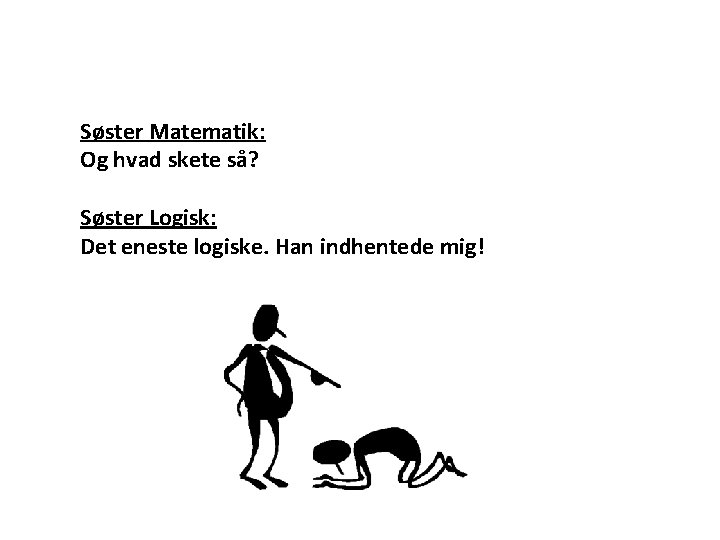 Søster Matematik: Og hvad skete så? Søster Logisk: Det eneste logiske. Han indhentede mig!