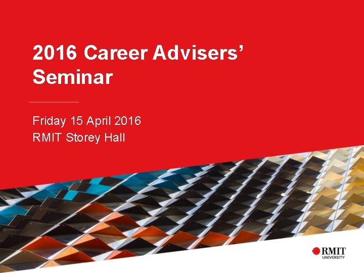 2016 Career Advisers’ Seminar Friday 15 April 2016 RMIT Storey Hall 