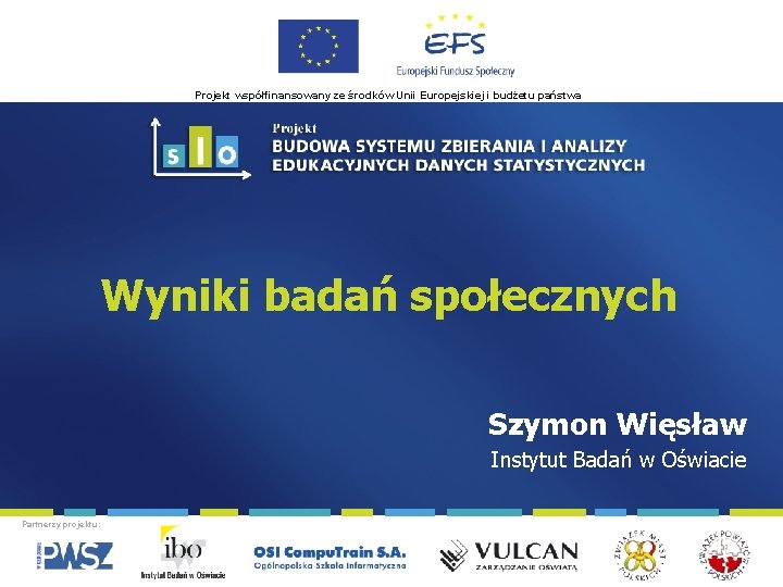 Projekt współfinansowany ze środków Unii Europejskiej i budżetu państwa Wyniki badań społecznych Szymon Więsław