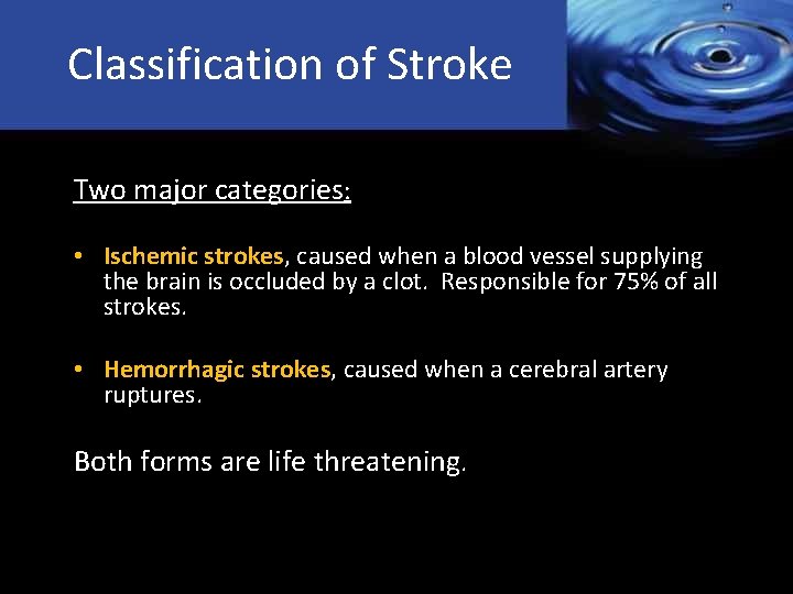 Classification of Stroke Two major categories: • Ischemic strokes, caused when a blood vessel