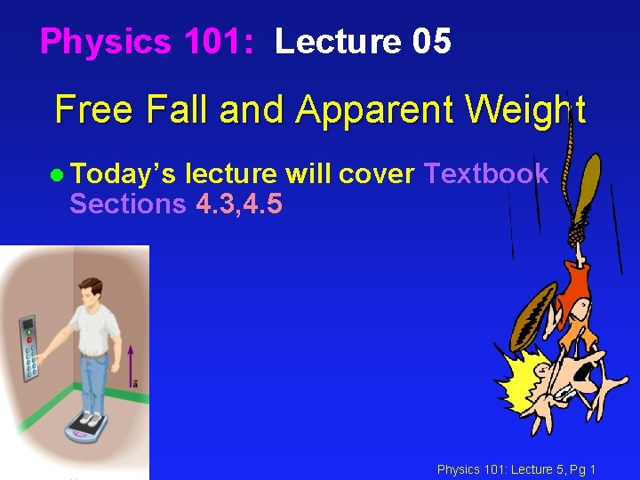 Physics 101: Lecture 05 Free Fall and Apparent Weight l Today’s lecture will cover